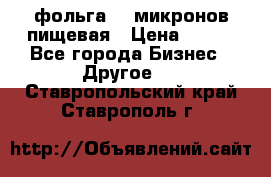 фольга 40 микронов пищевая › Цена ­ 240 - Все города Бизнес » Другое   . Ставропольский край,Ставрополь г.